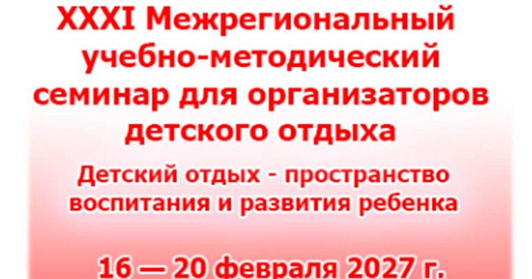 XXXI Межрегиональный учебно методический семинар «Детский отдых — пространство воспитания и развития ребёнка» ждёт участников! XXXI Межрегиональный учебно методический семинар «Детский отдых — пространство воспитания и развития ребёнка» ждёт участников!